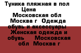 Туника пляжная в пол › Цена ­ 1 500 - Московская обл., Москва г. Одежда, обувь и аксессуары » Женская одежда и обувь   . Московская обл.,Москва г.